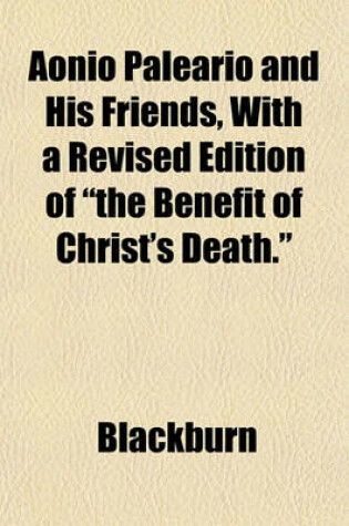 Cover of Aonio Paleario and His Friends, with a Revised Edition of "The Benefit of Christ's Death."