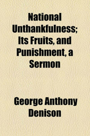 Cover of National Unthankfulness; Its Fruits, and Punishment, a Sermon