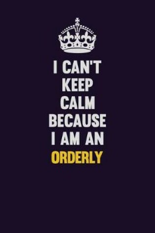 Cover of I can't Keep Calm Because I Am An Orderly