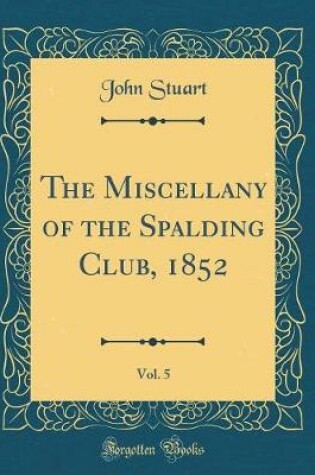 Cover of The Miscellany of the Spalding Club, 1852, Vol. 5 (Classic Reprint)