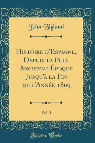 Cover of Histoire d'Espagne, Depuis La Plus Ancienne Epoque Jusqu'a La Fin de l'Annee 1809, Vol. 1 (Classic Reprint)