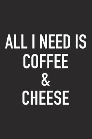 Cover of All I Need Is Coffee and Cheese