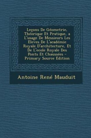 Cover of Lecons de Geometrie, Theorique Et Pratique, A L'Usage de Messieurs Les Eleves de L'Academie Royale D'Architecture, Et de L'Ecole Royale Des Ponts Et C