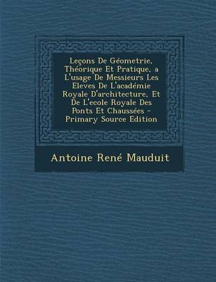 Book cover for Lecons de Geometrie, Theorique Et Pratique, A L'Usage de Messieurs Les Eleves de L'Academie Royale D'Architecture, Et de L'Ecole Royale Des Ponts Et C