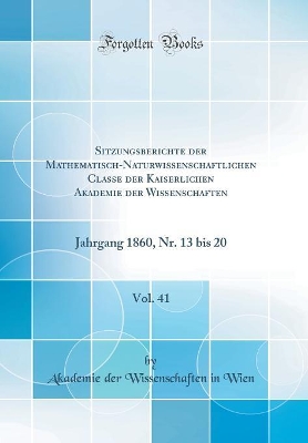 Book cover for Sitzungsberichte der Mathematisch-Naturwissenschaftlichen Classe der Kaiserlichen Akademie der Wissenschaften, Vol. 41: Jahrgang 1860, Nr. 13 bis 20 (Classic Reprint)