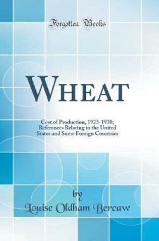 Cover of Wheat: Cost of Production, 1923-1930; References Relating to the United States and Some Foreign Countries (Classic Reprint)