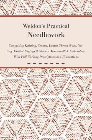 Cover of Weldon's Practical Needlework Comprising - Knitting, Crochet, Drawn Thread Work, Netting, Knitted Edgings & Shawls, Mountmellick Embroidery. With Full Working Descriptions and Illustrations