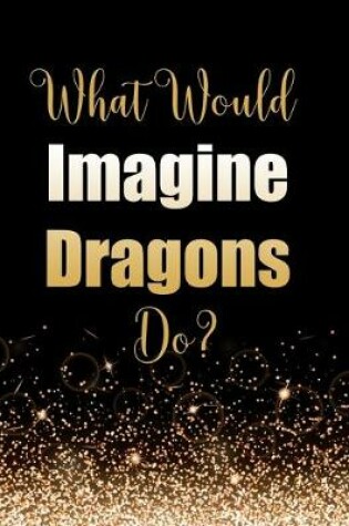 Cover of What Would Imagine Dragons Do?