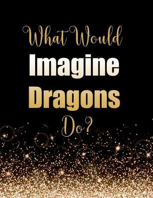 Book cover for What Would Imagine Dragons Do?