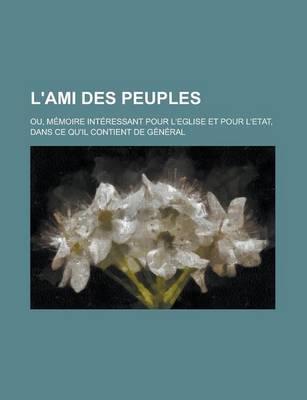 Book cover for L'Ami Des Peuples; Ou, Memoire Interessant Pour L'Eglise Et Pour L'Etat, Dans Ce Qu'il Contient de General