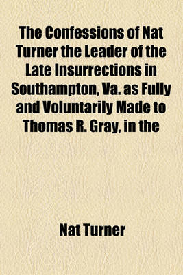 Book cover for The Confessions of Nat Turner the Leader of the Late Insurrections in Southampton, Va. as Fully and Voluntarily Made to Thomas R. Gray, in the