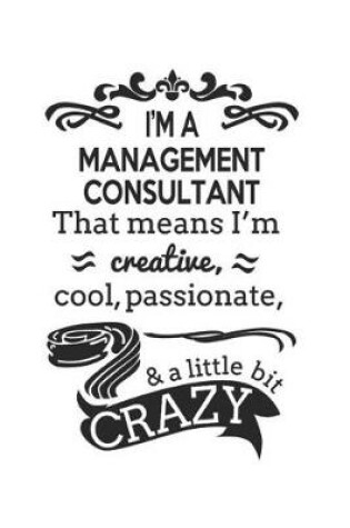 Cover of I'm A Management Consultant That Means I'm Creative, Cool, Passionate & A Little Bit Crazy