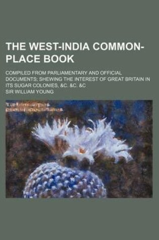 Cover of The West-India Common-Place Book; Compiled from Parliamentary and Official Documents Shewing the Interest of Great Britain in Its Sugar Colonies, &C. &C. &C