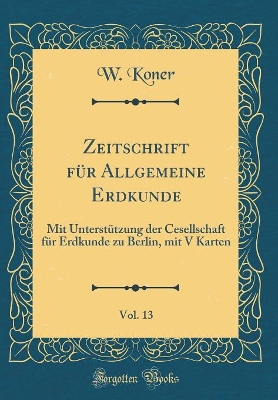 Book cover for Zeitschrift Fur Allgemeine Erdkunde, Vol. 13
