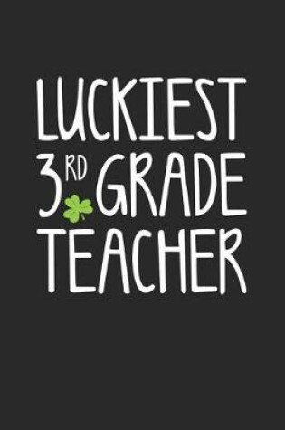 Cover of St. Patrick's Day Notebook - Luckiest 3rd Grade Teacher St. Patrick's Day Gift - St. Patrick's Day Journal