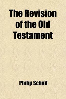 Book cover for The Revision of the Old Testament; Opinions of Eminent German Hebraists on the Revision of the Massoretic Text