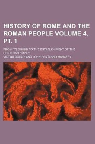 Cover of History of Rome and the Roman People Volume 4, PT. 1; From Its Origin to the Establishment of the Christian Empire