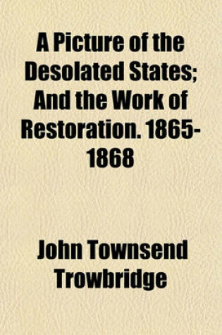 Cover of A Picture of the Desolated States; And the Work of Restoration. 1865-1868