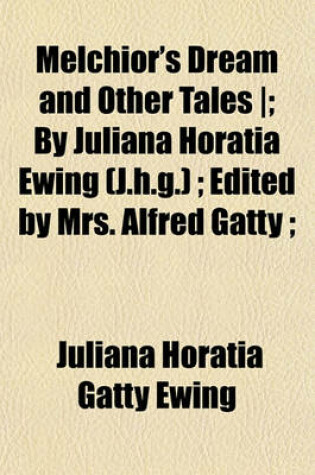Cover of Melchior's Dream and Other Tales -; By Juliana Horatia Ewing (J.H.G.); Edited by Mrs. Alfred Gatty;