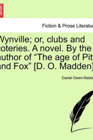 Cover of Wynville; Or, Clubs and Coteries. a Novel. by the Author of the Age of Pitt and Fox [D. O. Madden].