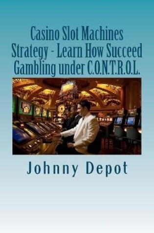 Cover of Casino Slot Machines Strategy - Learn How Succeed Gambling under C.O.N.T.R.O.L.