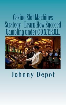 Book cover for Casino Slot Machines Strategy - Learn How Succeed Gambling under C.O.N.T.R.O.L.