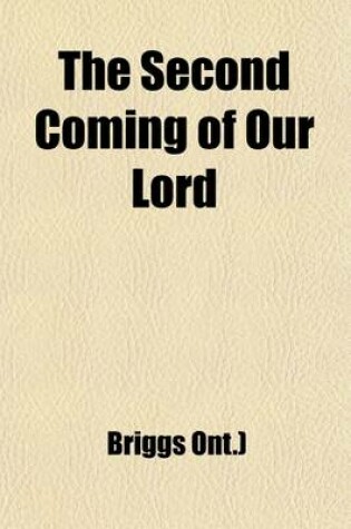 Cover of The Second Coming of Our Lord; Being Papers Read at a Conference Held at Niagra, Ont., July 14th to 17th, 1885