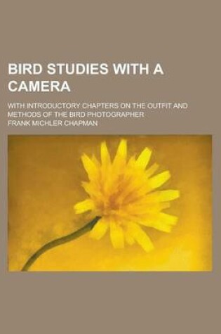 Cover of Bird Studies with a Camera; With Introductory Chapters on the Outfit and Methods of the Bird Photographer