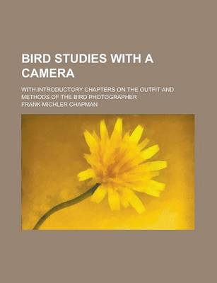 Book cover for Bird Studies with a Camera; With Introductory Chapters on the Outfit and Methods of the Bird Photographer