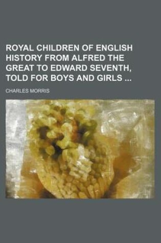 Cover of Royal Children of English History from Alfred the Great to Edward Seventh, Told for Boys and Girls