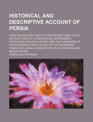 Book cover for Historical and Descriptive Account of Persia; From the Earliest Ages to the Present Time with a Detailed View of Its Resources, Government, Population, Natural History, and the Character of Its Inhabitants, Particularly of the Wandering Tribes Including a