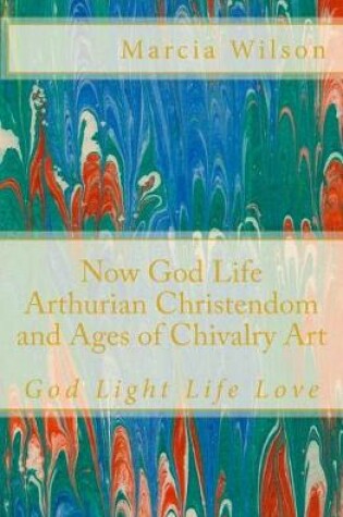 Cover of Now God Life Arthurian Christendom and Ages of Chivalry Art