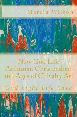 Book cover for Now God Life Arthurian Christendom and Ages of Chivalry Art