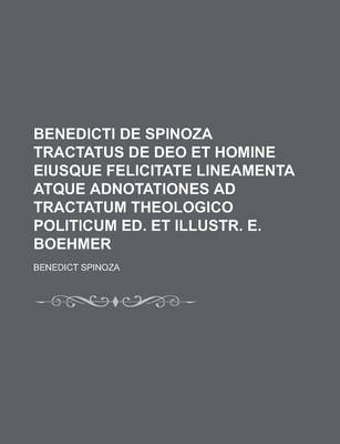 Book cover for Benedicti de Spinoza Tractatus de Deo Et Homine Eiusque Felicitate Lineamenta Atque Adnotationes Ad Tractatum Theologico Politicum Ed. Et Illustr. E.