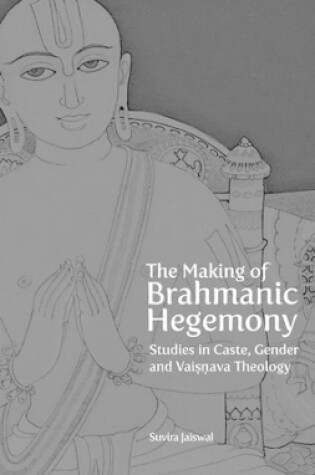 Cover of The Making of Brahmanic Hegemony – Studies in Caste, Gender and Vaishnava Theology