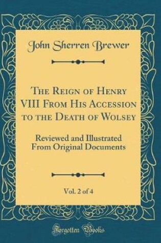 Cover of The Reign of Henry VIII from His Accession to the Death of Wolsey, Vol. 2 of 4