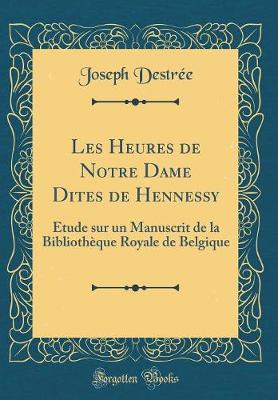Book cover for Les Heures de Notre Dame Dites de Hennessy: Étude sur un Manuscrit de la Bibliothèque Royale de Belgique (Classic Reprint)