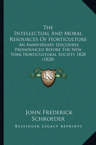 Cover of The Intellectual and Moral Resources of Horticulture the Intellectual and Moral Resources of Horticulture