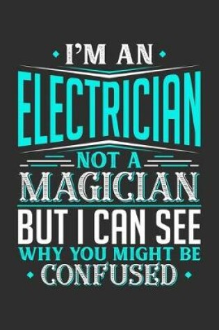 Cover of I'm An Electrician Not A Magician But I can See Why You Might Be Confused