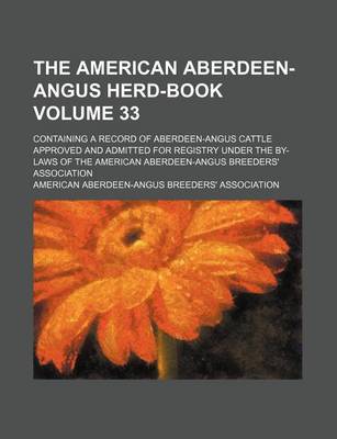 Book cover for The American Aberdeen-Angus Herd-Book Volume 33; Containing a Record of Aberdeen-Angus Cattle Approved and Admitted for Registry Under the By-Laws of the American Aberdeen-Angus Breeders' Association