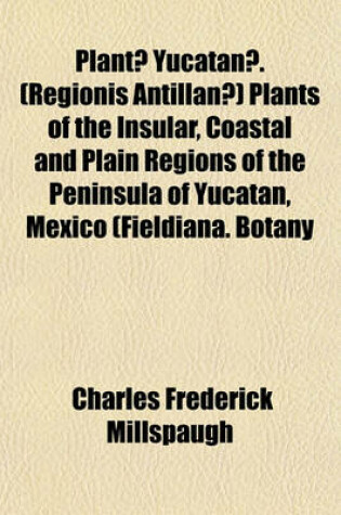 Cover of Plantae Yucatanae. (Regionis Antillanae) Plants of the Insular, Coastal and Plain Regions of the Peninsula of Yucatan, Mexico (Fieldiana. Botany