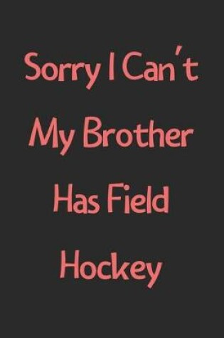 Cover of Sorry I Can't My Brother Has Field Hockey