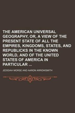 Cover of The American Universal Geography, Or, a View of the Present State of All the Empires, Kingdoms, States, and Republicks in the Known World, and of the United States of America in Particular