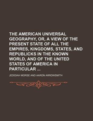 Book cover for The American Universal Geography, Or, a View of the Present State of All the Empires, Kingdoms, States, and Republicks in the Known World, and of the United States of America in Particular