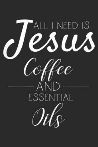 Cover of All I need is Jesus Coffee and Essential Oils