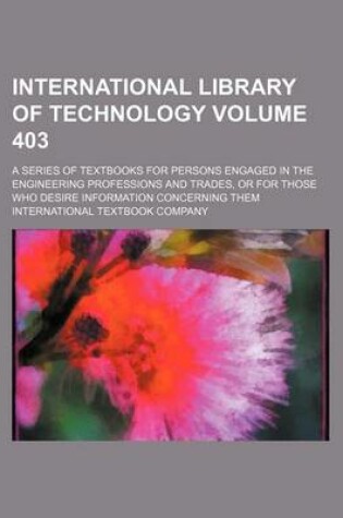 Cover of International Library of Technology Volume 403; A Series of Textbooks for Persons Engaged in the Engineering Professions and Trades, or for Those Who Desire Information Concerning Them