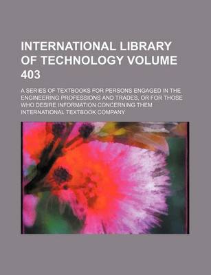 Book cover for International Library of Technology Volume 403; A Series of Textbooks for Persons Engaged in the Engineering Professions and Trades, or for Those Who Desire Information Concerning Them