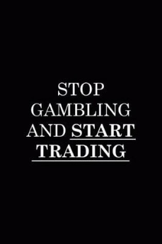 Cover of Stop Gambling And Start Trading