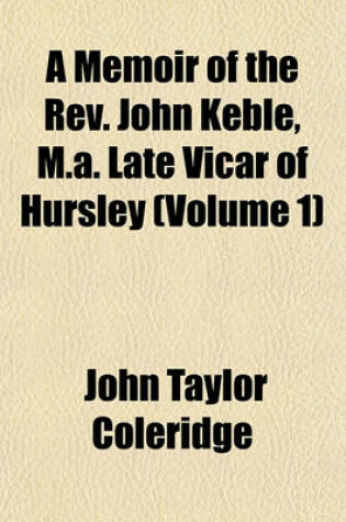 Cover of A Memoir of the REV. John Keble, M.A. Late Vicar of Hursley (Volume 1)