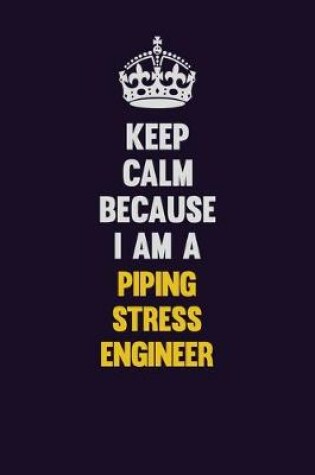 Cover of Keep Calm Because I Am A Piping Stress Engineer